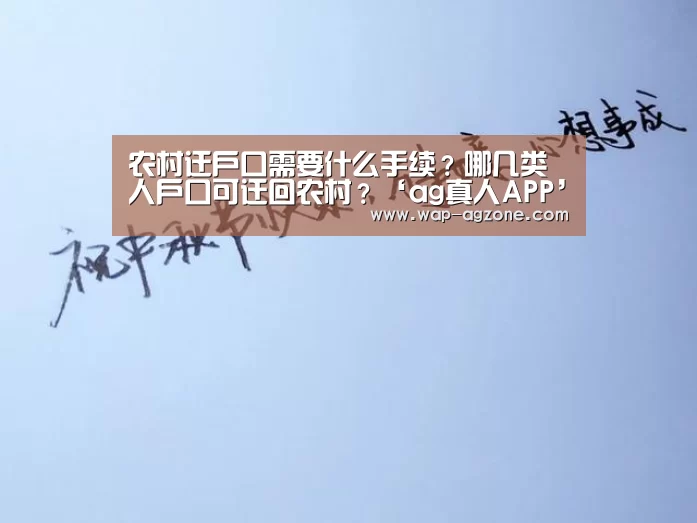 农村迁户口需要什么手续?哪几类人户口可迁回农村?‘ag真人APP’(图2) ag真人APP