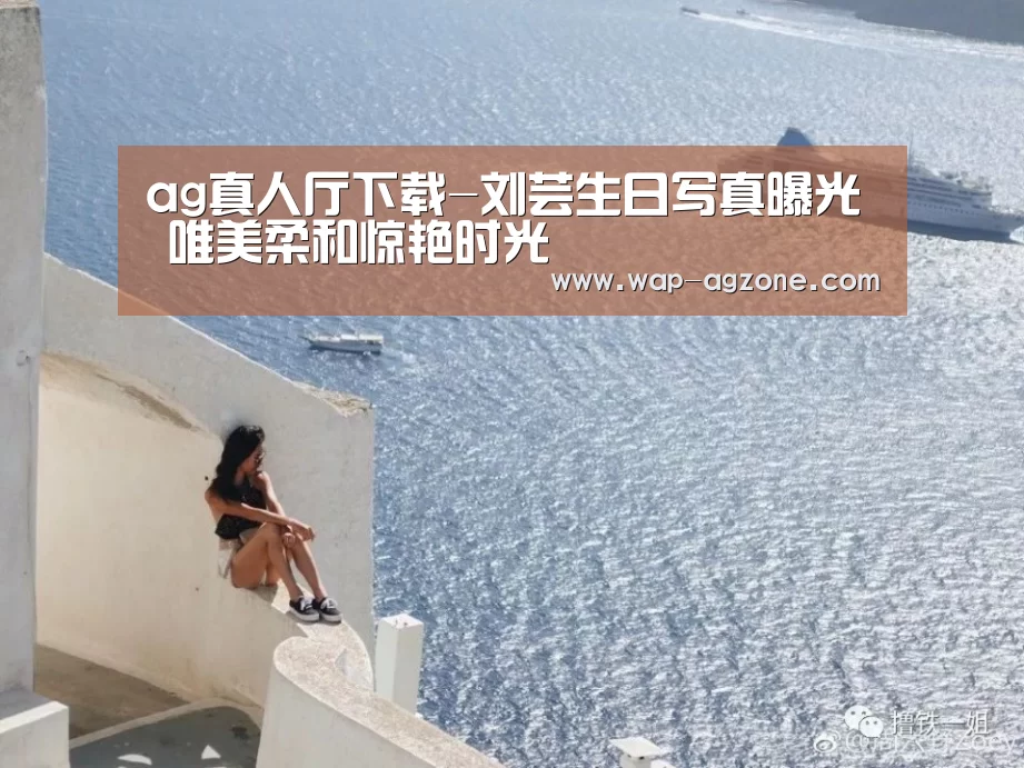 ag真人厅下载-刘芸生日写真曝光 唯美柔和惊艳时光(图1) ag真人下载